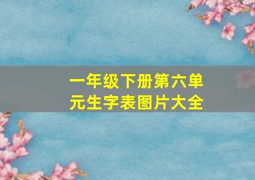 一年级下册第六单元生字表图片大全