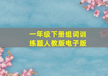 一年级下册组词训练题人教版电子版