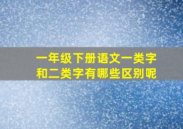 一年级下册语文一类字和二类字有哪些区别呢