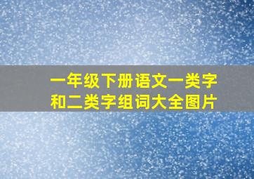 一年级下册语文一类字和二类字组词大全图片