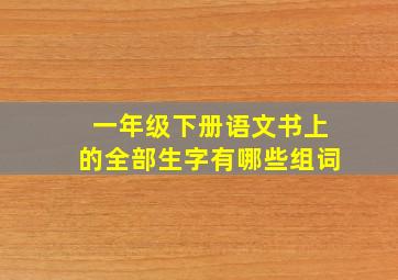 一年级下册语文书上的全部生字有哪些组词