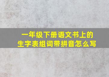 一年级下册语文书上的生字表组词带拼音怎么写