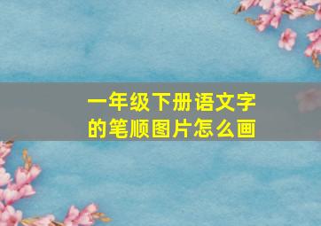 一年级下册语文字的笔顺图片怎么画