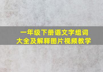 一年级下册语文字组词大全及解释图片视频教学