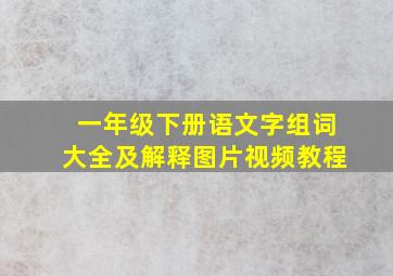 一年级下册语文字组词大全及解释图片视频教程