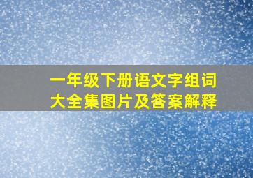 一年级下册语文字组词大全集图片及答案解释