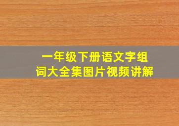 一年级下册语文字组词大全集图片视频讲解