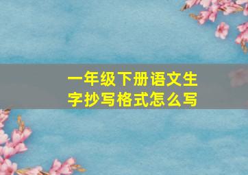 一年级下册语文生字抄写格式怎么写