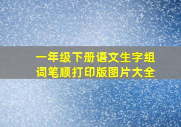 一年级下册语文生字组词笔顺打印版图片大全