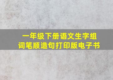 一年级下册语文生字组词笔顺造句打印版电子书