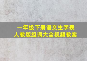 一年级下册语文生字表人教版组词大全视频教案