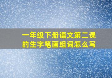 一年级下册语文第二课的生字笔画组词怎么写