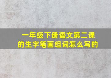 一年级下册语文第二课的生字笔画组词怎么写的