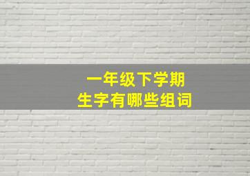 一年级下学期生字有哪些组词