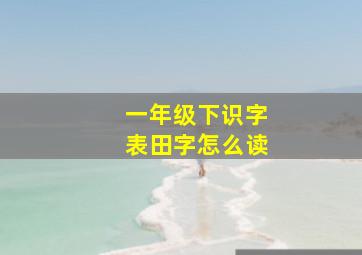 一年级下识字表田字怎么读