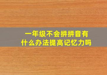 一年级不会拼拼音有什么办法提高记忆力吗