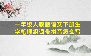 一年级人教版语文下册生字笔顺组词带拼音怎么写