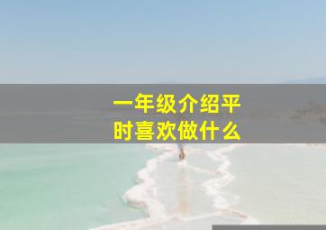 一年级介绍平时喜欢做什么