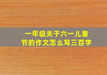 一年级关于六一儿童节的作文怎么写三百字