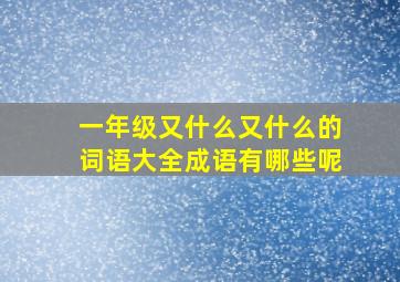 一年级又什么又什么的词语大全成语有哪些呢