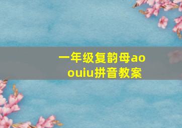 一年级复韵母aoouiu拼音教案