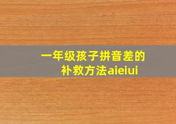 一年级孩子拼音差的补救方法aieiui