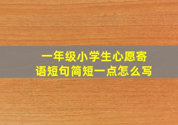 一年级小学生心愿寄语短句简短一点怎么写