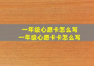 一年级心愿卡怎么写一年级心愿卡卡怎么写