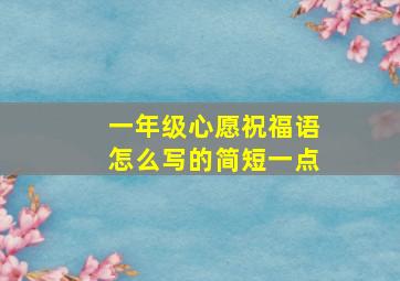 一年级心愿祝福语怎么写的简短一点