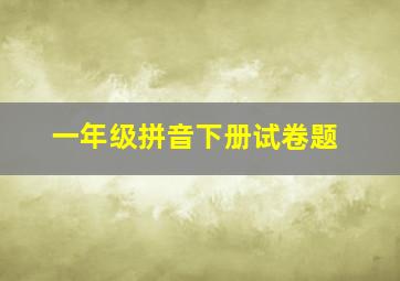 一年级拼音下册试卷题