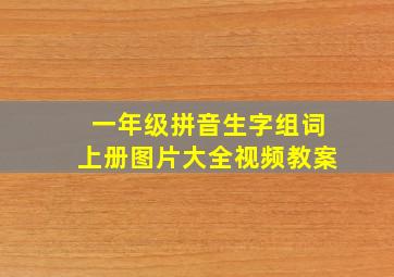 一年级拼音生字组词上册图片大全视频教案