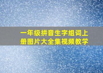 一年级拼音生字组词上册图片大全集视频教学