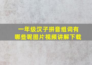 一年级汉子拼音组词有哪些呢图片视频讲解下载