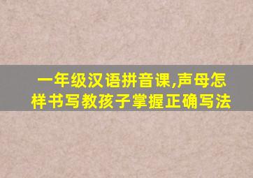 一年级汉语拼音课,声母怎样书写教孩子掌握正确写法