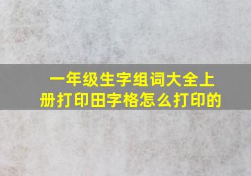 一年级生字组词大全上册打印田字格怎么打印的