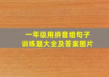 一年级用拼音组句子训练题大全及答案图片