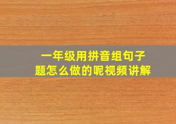 一年级用拼音组句子题怎么做的呢视频讲解