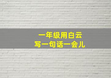 一年级用白云写一句话一会儿