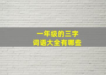 一年级的三字词语大全有哪些