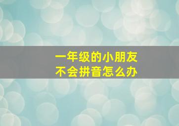 一年级的小朋友不会拼音怎么办