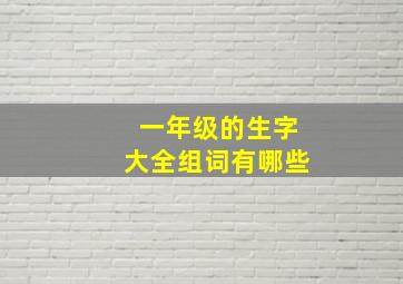 一年级的生字大全组词有哪些