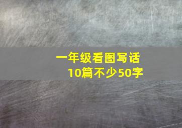 一年级看图写话10篇不少50字