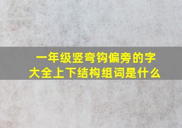 一年级竖弯钩偏旁的字大全上下结构组词是什么