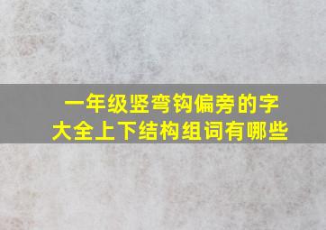 一年级竖弯钩偏旁的字大全上下结构组词有哪些