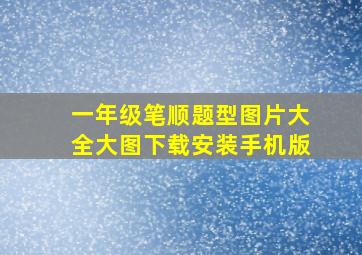 一年级笔顺题型图片大全大图下载安装手机版