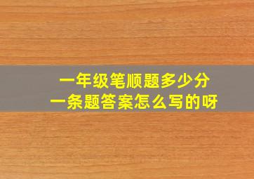 一年级笔顺题多少分一条题答案怎么写的呀