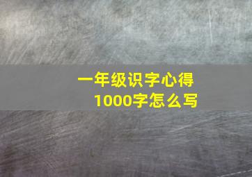 一年级识字心得1000字怎么写