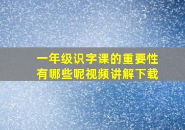 一年级识字课的重要性有哪些呢视频讲解下载