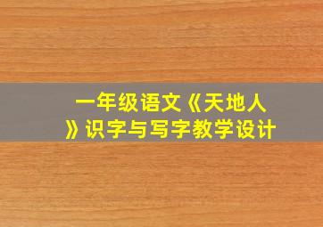 一年级语文《天地人》识字与写字教学设计