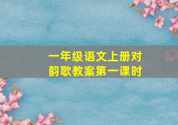 一年级语文上册对韵歌教案第一课时